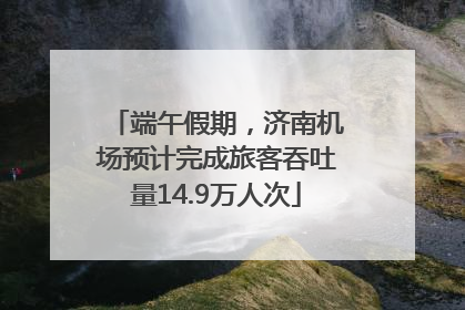 端午假期，济南机场预计完成旅客吞吐量14.9万人次