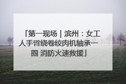 第一现场｜滨州：女工人手臂绕卷绞肉机轴承一圈 消防火速救援
