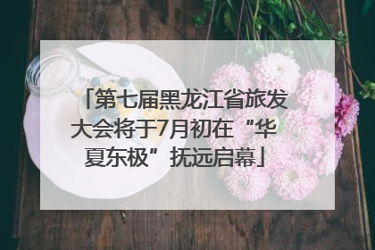 第七届黑龙江省旅发大会将于7月初在“华夏东极”抚远启幕