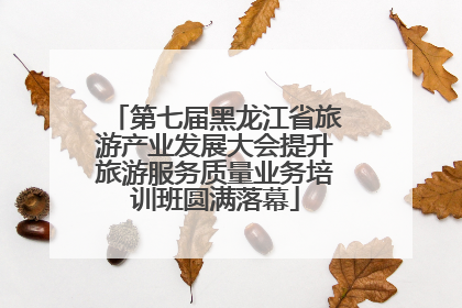 第七届黑龙江省旅游产业发展大会提升旅游服务质量业务培训班圆满落幕