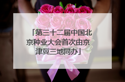 第三十二届中国北京种业大会首次由京津冀三地同办