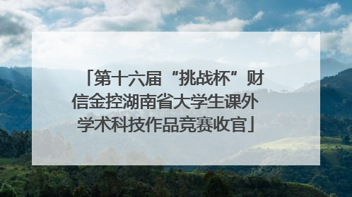 第十六届“挑战杯”财信金控湖南省大学生课外学术科技作品竞赛收官