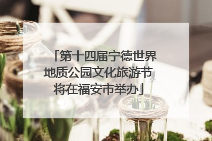 第十四届宁德世界地质公园文化旅游节将在福安市举办
