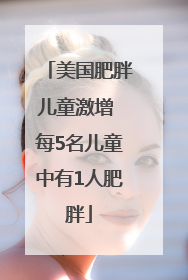 美国肥胖儿童激增 每5名儿童中有1人肥胖