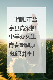 绵阳市盐亭县高渠初中举办女生青春期健康知识讲座