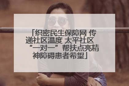织密民生保障网 传递社区温度 太平社区“一对一”帮扶点亮精神障碍患者希望