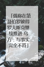 俄称在第聂伯罗彼得罗夫斯克继续推进 乌方：与事实完全不符