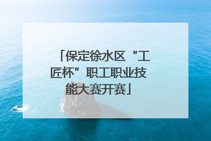 保定徐水区“工匠杯”职工职业技能大赛开赛