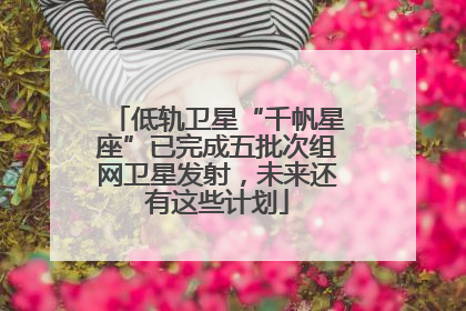 低轨卫星“千帆星座”已完成五批次组网卫星发射，未来还有这些计划