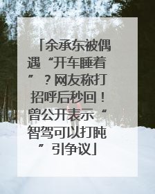 余承东被偶遇“开车睡着”？网友称打招呼后秒回！曾公开表示“智驾可以打盹”引争议