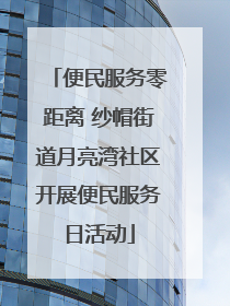 便民服务零距离 纱帽街道月亮湾社区开展便民服务日活动