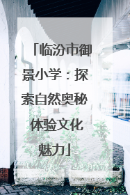 临汾市御景小学：探索自然奥秘 体验文化魅力