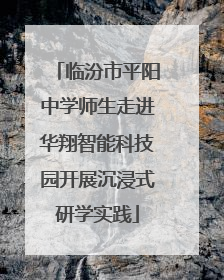 临汾市平阳中学师生走进华翔智能科技园开展沉浸式研学实践