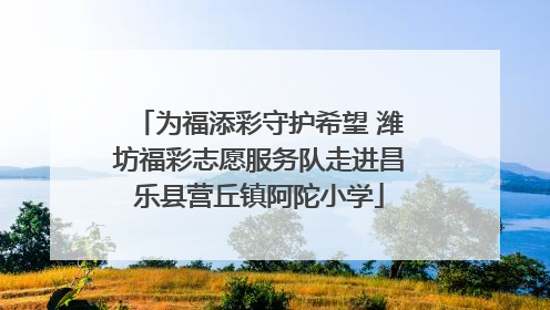 为福添彩守护希望 潍坊福彩志愿服务队走进昌乐县营丘镇阿陀小学