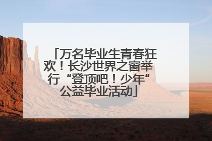 万名毕业生青春狂欢！长沙世界之窗举行“登顶吧！少年”公益毕业活动