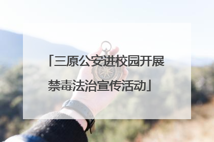三原公安进校园开展禁毒法治宣传活动