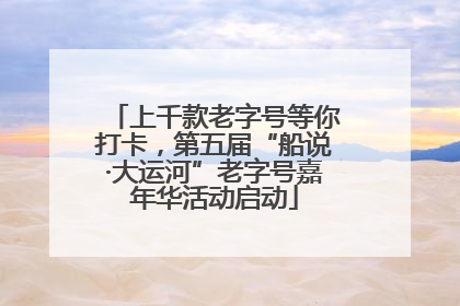 上千款老字号等你打卡，第五届“船说·大运河”老字号嘉年华活动启动