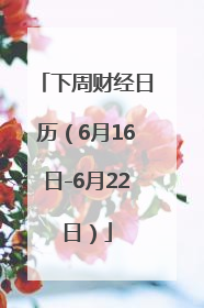 下周财经日历（6月16日-6月22日）