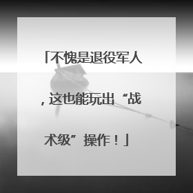 不愧是退役军人，这也能玩出“战术级”操作！