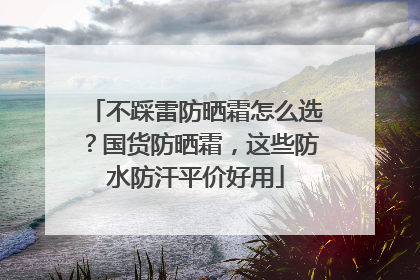 不踩雷防晒霜怎么选？国货防晒霜，这些防水防汗平价好用