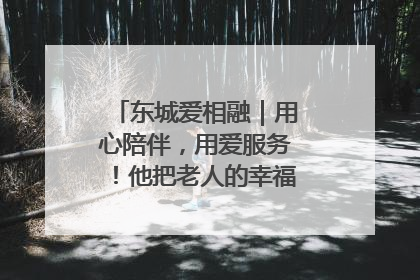 东城爱相融｜用心陪伴，用爱服务！他把老人的幸福感当“大事儿”