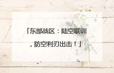 东部战区：陆空联训，防空利刃出击！