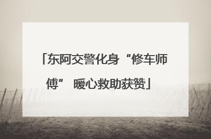 东阿交警化身“修车师傅” 暖心救助获赞