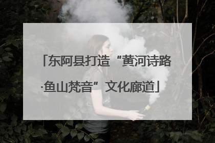 东阿县打造“黄河诗路·鱼山梵音”文化廊道