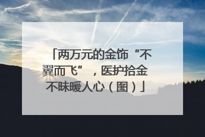 两万元的金饰“不翼而飞”，医护拾金不昧暖人心（图）
