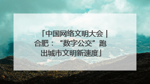 中国网络文明大会｜合肥：“数字公交”跑出城市文明新速度
