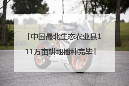 中国最北生态农业县111万亩耕地播种完毕