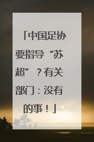 中国足协要指导“苏超”？有关部门：没有的事！