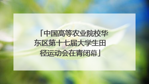 中国高等农业院校华东区第十七届大学生田径运动会在青闭幕