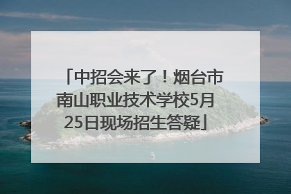 中招会来了！烟台市南山职业技术学校5月25日现场招生答疑