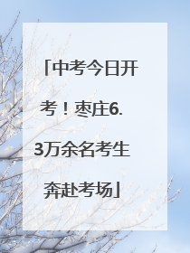 中考今日开考！枣庄6.3万余名考生奔赴考场