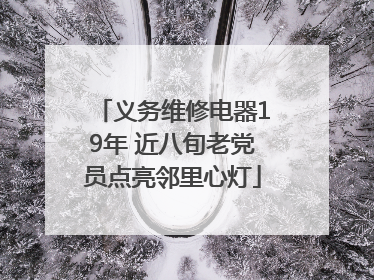 义务维修电器19年 近八旬老党员点亮邻里心灯