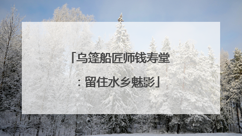 乌篷船匠师钱寿堂：留住水乡魅影