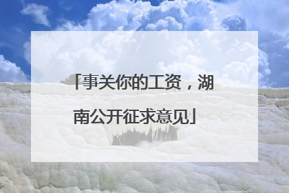 事关你的工资，湖南公开征求意见