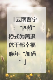云南晋宁：“四维”模式为离退休干部幸福晚年“加码”