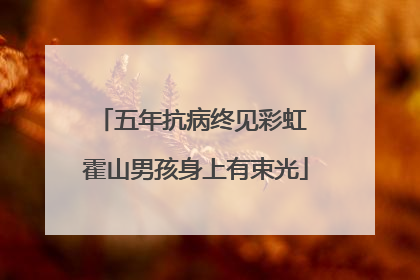 五年抗病终见彩虹 霍山男孩身上有束光