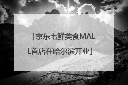 京东七鲜美食MALL首店在哈尔滨开业