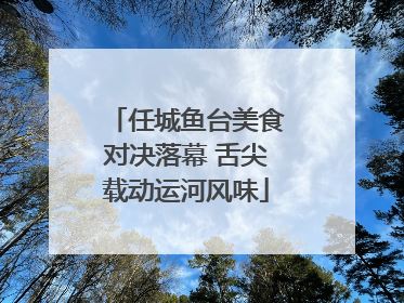 任城鱼台美食对决落幕 舌尖载动运河风味