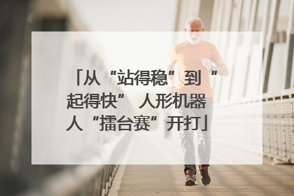从“站得稳”到“起得快” 人形机器人“擂台赛”开打