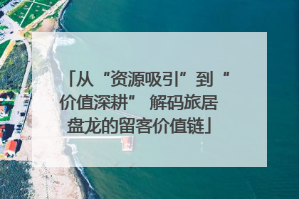 从“资源吸引”到“价值深耕” 解码旅居盘龙的留客价值链