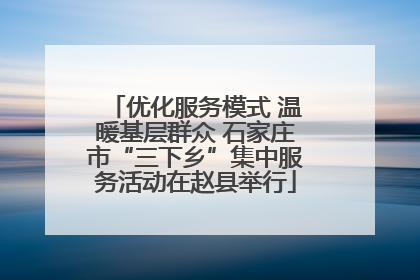 优化服务模式 温暖基层群众 石家庄市“三下乡”集中服务活动在赵县举行