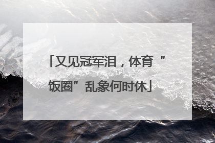 又见冠军泪，体育“饭圈”乱象何时休
