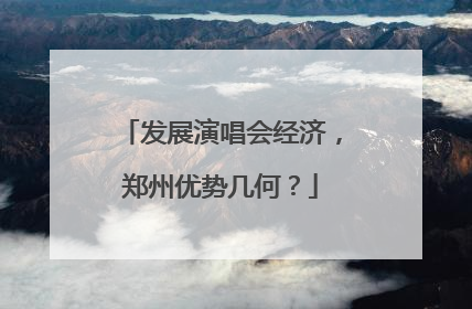 发展演唱会经济，郑州优势几何？