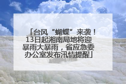 台风“蝴蝶”来袭！13日起湘南局地将迎暴雨大暴雨，省应急委办公室发布汛情提醒