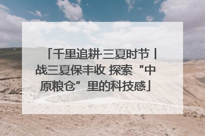 千里追耕·三夏时节丨战三夏保丰收 探索“中原粮仓”里的科技感