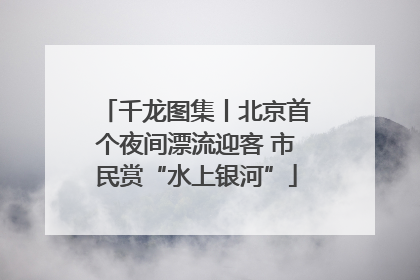 千龙图集丨北京首个夜间漂流迎客 市民赏“水上银河”